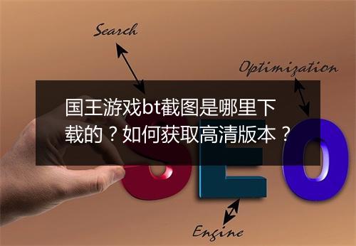国王游戏bt截图是哪里下载的?如何获取高清版本?
