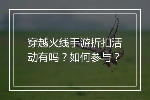 穿越火线手游折扣活动有吗?如何参与?