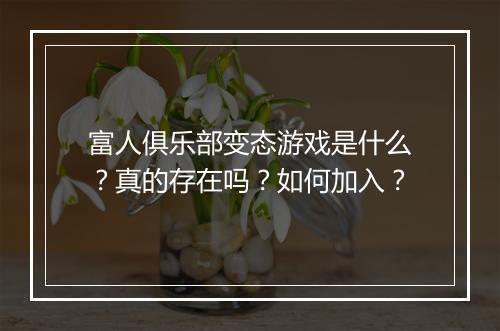 富人俱乐部变态游戏是什么？真的存在吗？如何加入？