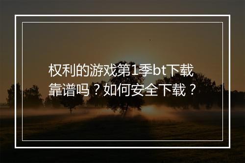 权利的游戏第1季bt下载靠谱吗?如何安全下载?