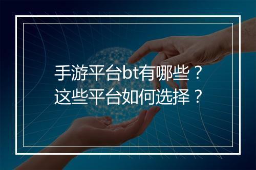 手游平台bt有哪些？这些平台如何选择？