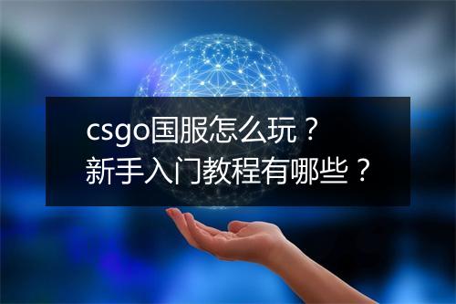 csgo国服怎么玩?新手入门教程有哪些?