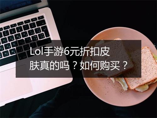 Lol手游6元折扣皮肤真的吗?如何购买?