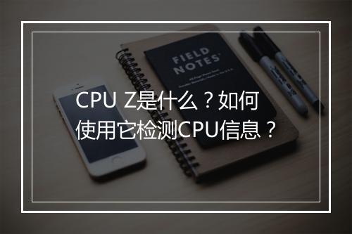 CPU Z是什么?如何使用它检测CPU信息?