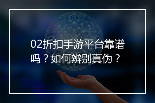 02折扣手游平台靠谱吗？如何辨别真伪？