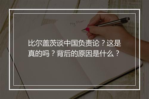 比尔盖茨谈中国负责论？这是真的吗？背后的原因是什么？