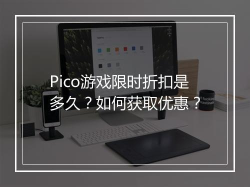 Pico游戏限时折扣是多久?如何获取优惠?