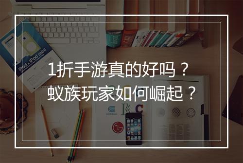 1折手游真的好吗?蚁族玩家如何崛起?