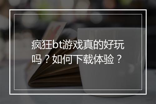 疯狂bt游戏真的好玩吗？如何下载体验？
