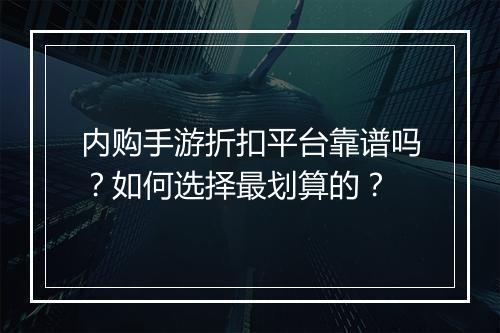 内购手游折扣平台靠谱吗?如何选择最划算的?