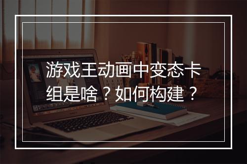 游戏王动画中变态卡组是啥？如何构建？