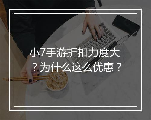 小7手游折扣力度大？为什么这么优惠？
