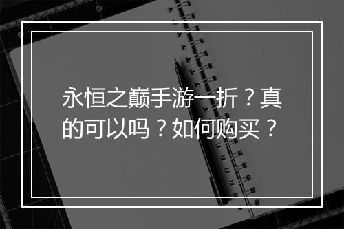 永恒之巅手游一折？真的可以吗？如何购买？