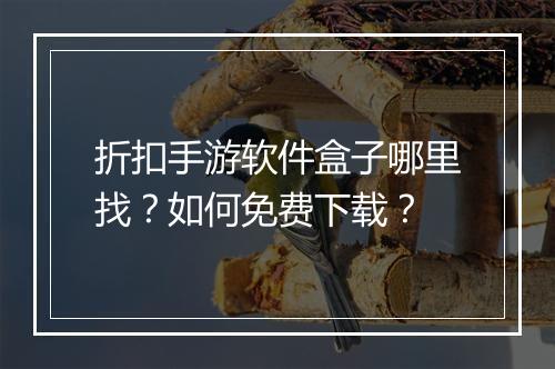 折扣手游软件盒子哪里找？如何免费下载？