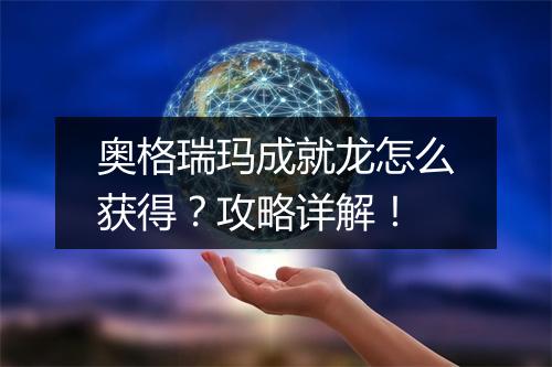 奥格瑞玛成就龙怎么获得？攻略详解！