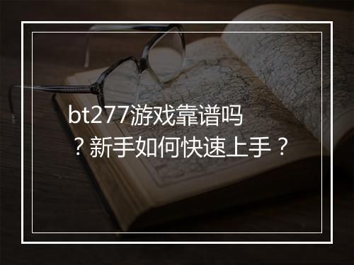 bt277游戏靠谱吗？新手如何快速上手？