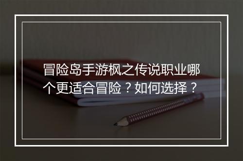 冒险岛手游枫之传说职业哪个更适合冒险?如何选择?