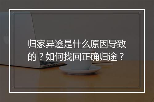 归家异途是什么原因导致的？如何找回正确归途？