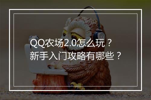 QQ农场2.0怎么玩?新手入门攻略有哪些?