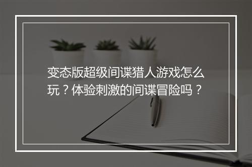 变态版超级间谍猎人游戏怎么玩？体验刺激的间谍冒险吗？