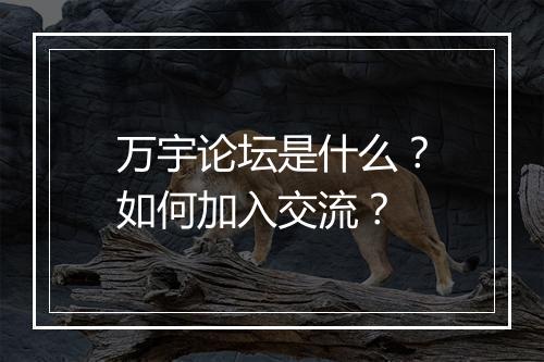 万宇论坛是什么?如何加入交流?