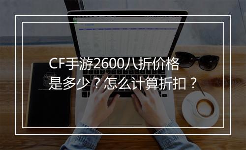 CF手游2600八折价格是多少？怎么计算折扣？