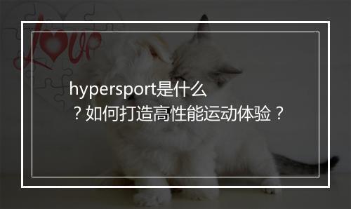 hypersport是什么？如何打造高性能运动体验？