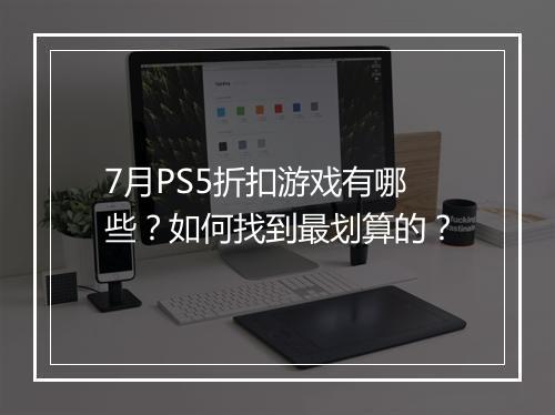 7月PS5折扣游戏有哪些？如何找到最划算的？