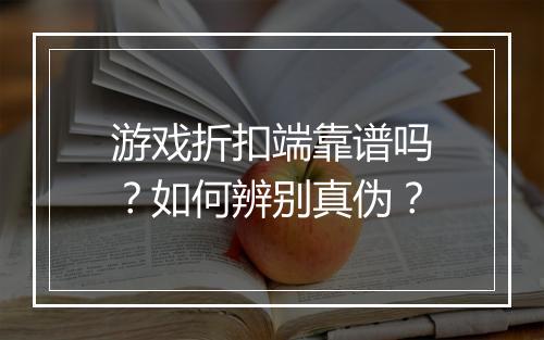游戏折扣端靠谱吗？如何辨别真伪？