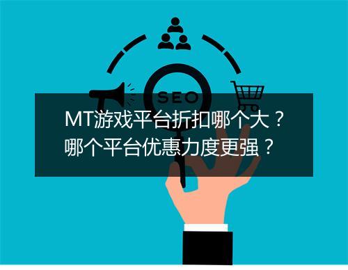 MT游戏平台折扣哪个大？哪个平台优惠力度更强？