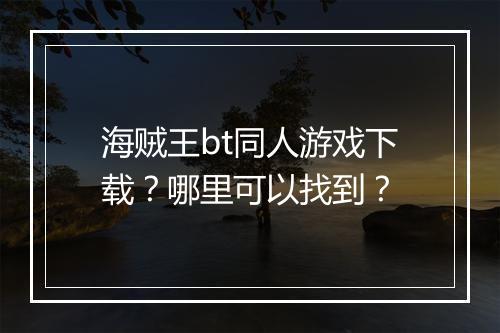 海贼王bt同人游戏下载？哪里可以找到？