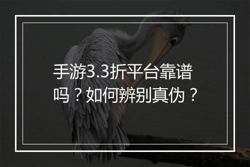 手游3.3折平台靠谱吗?如何辨别真伪?