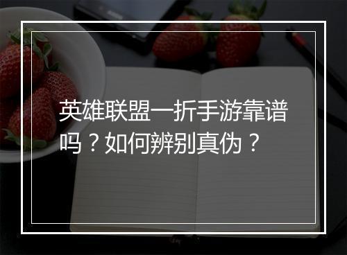 英雄联盟一折手游靠谱吗？如何辨别真伪？