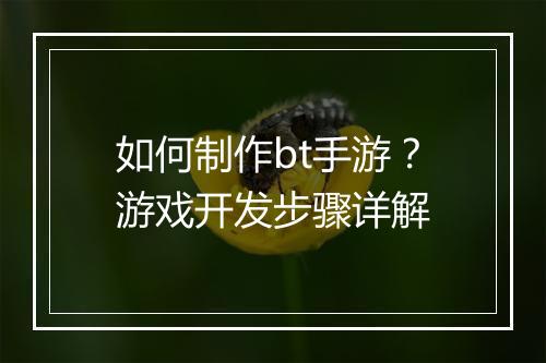 如何制作bt手游?游戏开发步骤详解