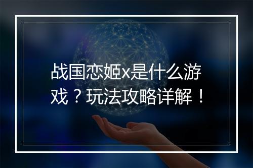 战国恋姬x是什么游戏？玩法攻略详解！