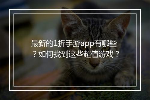最新的1折手游app有哪些？如何找到这些超值游戏？