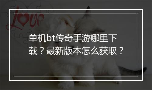 单机bt传奇手游哪里下载?最新版本怎么获取?