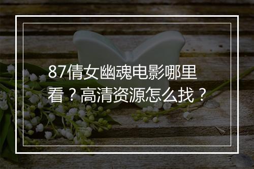 87倩女幽魂电影哪里看？高清资源怎么找？