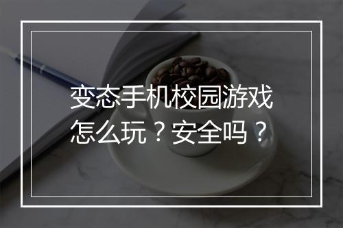 变态手机校园游戏怎么玩？安全吗？
