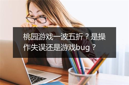 桃园游戏一波五折?是操作失误还是游戏bug?