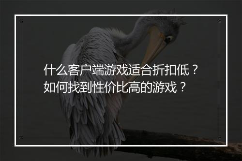 什么客户端游戏适合折扣低?如何找到性价比高的游戏?