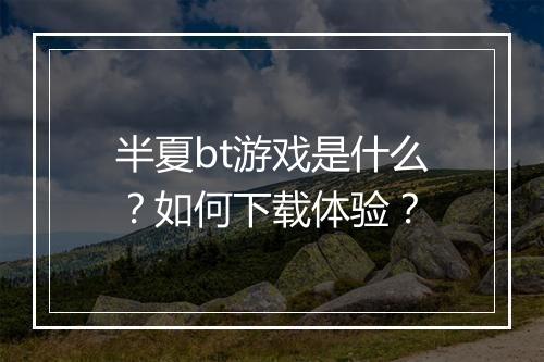 半夏bt游戏是什么？如何下载体验？