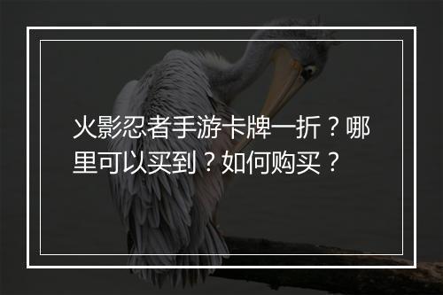 火影忍者手游卡牌一折?哪里可以买到?如何购买?