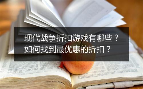现代战争折扣游戏有哪些?如何找到最优惠的折扣?