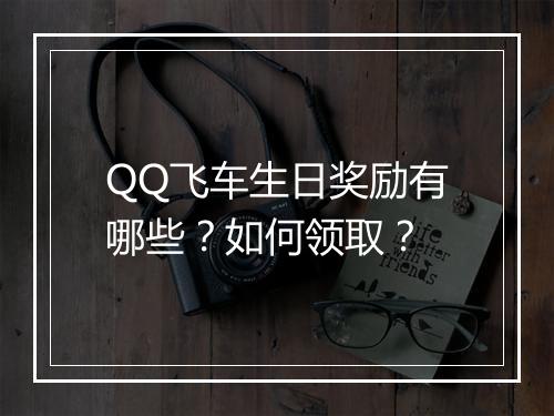 QQ飞车生日奖励有哪些？如何领取？