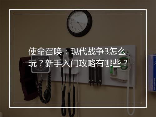 使命召唤：现代战争3怎么玩？新手入门攻略有哪些？