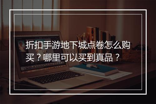 折扣手游地下城点卷怎么购买？哪里可以买到真品？