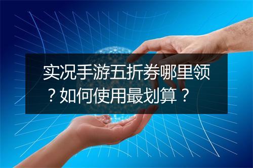 实况手游五折券哪里领?如何使用最划算?