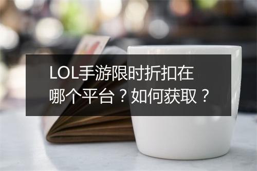 LOL手游限时折扣在哪个平台？如何获取？