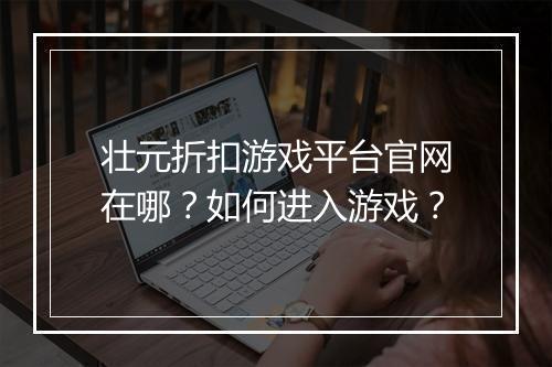 壮元折扣游戏平台官网在哪？如何进入游戏？